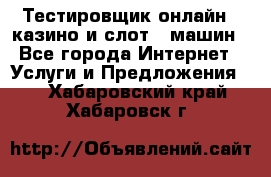 Тестировщик онлайн – казино и слот - машин - Все города Интернет » Услуги и Предложения   . Хабаровский край,Хабаровск г.